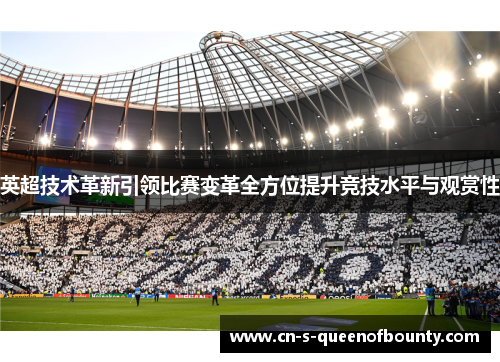 英超技术革新引领比赛变革全方位提升竞技水平与观赏性