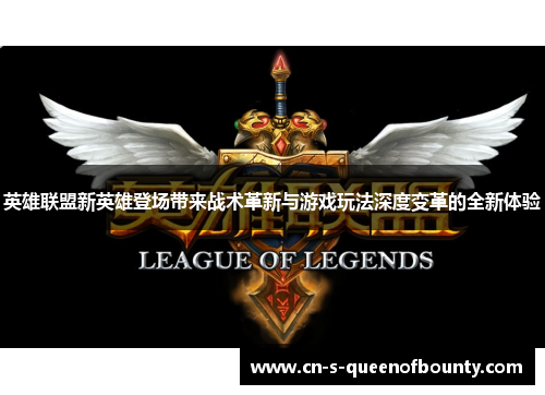 英雄联盟新英雄登场带来战术革新与游戏玩法深度变革的全新体验 英雄联盟新英雄登场带来战术革新与游戏玩法深度变革的全新体验