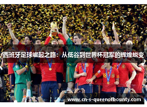西班牙足球崛起之路：从低谷到世界杯冠军的辉煌蜕变