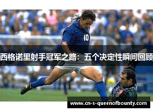 西格诺里射手冠军之路：五个决定性瞬间回顾