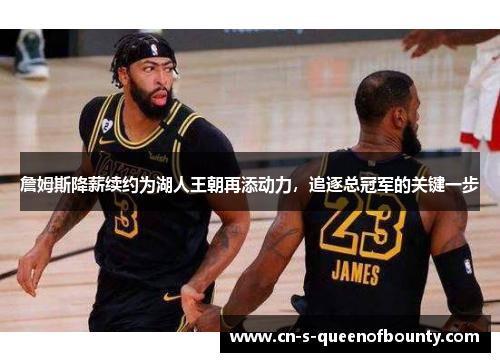 詹姆斯降薪续约为湖人王朝再添动力，追逐总冠军的关键一步