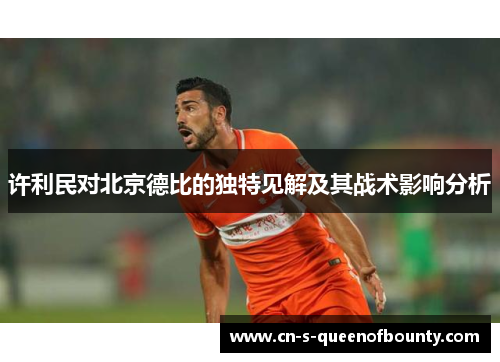 许利民对北京德比的独特见解及其战术影响分析 许利民对北京德比的独特见解及其战术影响分析
