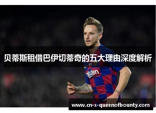 贝蒂斯租借巴伊切蒂奇的五大理由深度解析