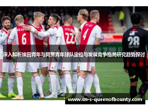 深入解析埃因青年与阿贾青年球队定位与发展竞争格局研究趋势探讨
