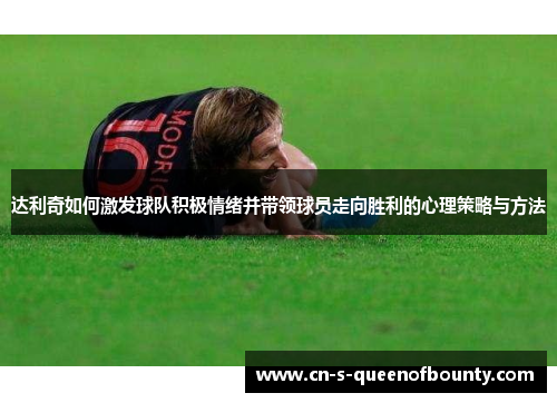 达利奇如何激发球队积极情绪并带领球员走向胜利的心理策略与方法