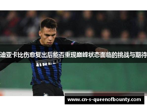 迪亚卡比伤愈复出后能否重现巅峰状态面临的挑战与期待