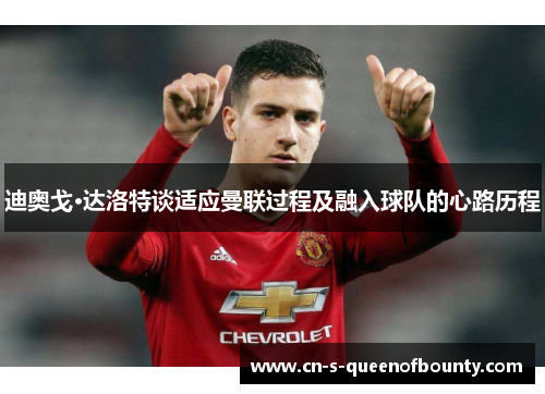 迪奥戈·达洛特谈适应曼联过程及融入球队的心路历程