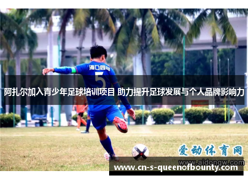 阿扎尔加入青少年足球培训项目 助力提升足球发展与个人品牌影响力 阿扎尔加入青少年足球培训项目 助力提升足球发展与个人品牌影响力