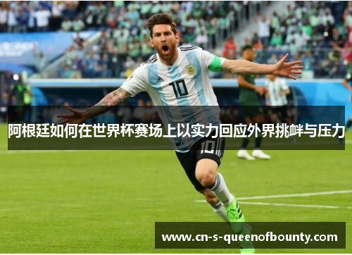 阿根廷如何在世界杯赛场上以实力回应外界挑衅与压力