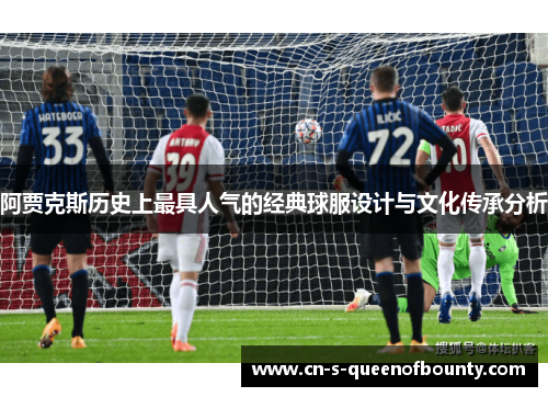 阿贾克斯历史上最具人气的经典球服设计与文化传承分析