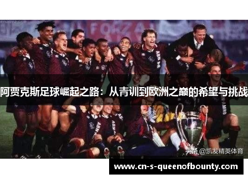 阿贾克斯足球崛起之路:从青训到欧洲之巅的希望与挑战 阿贾克斯足球崛起之路:从青训到欧洲之巅的希望与挑战
