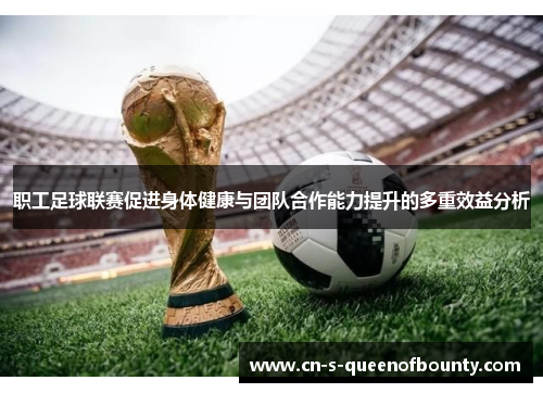 职工足球联赛促进身体健康与团队合作能力提升的多重效益分析