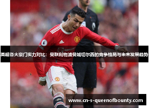 英超各大豪门实力对比：曼联利物浦曼城切尔西的竞争格局与未来发展趋势