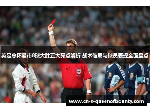 英足总杯曼市8球大胜五大亮点解析 战术破局与球员表现全面盘点 英足总杯曼市8球大胜五大亮点解析 战术破局与球员表现全面盘点