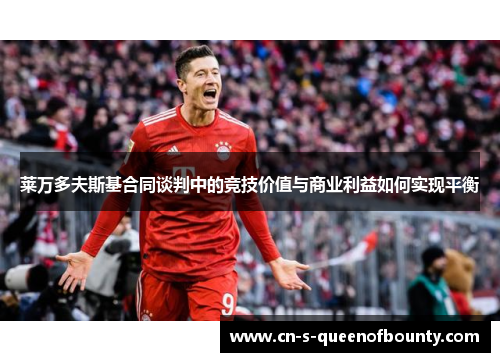 莱万多夫斯基合同谈判中的竞技价值与商业利益如何实现平衡