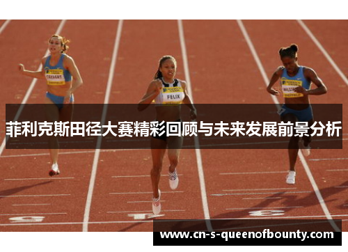 菲利克斯田径大赛精彩回顾与未来发展前景分析