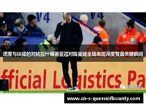 速度与抉择的对抗拉什福德亚冠对阵曼城全场表现深度复盘关键瞬间