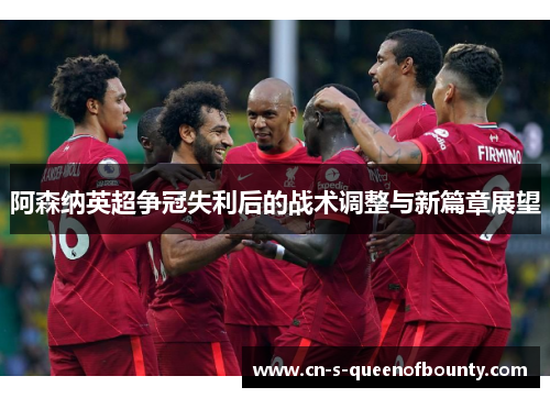 阿森纳英超争冠失利后的战术调整与新篇章展望 阿森纳英超争冠失利后的战术调整与新篇章展望