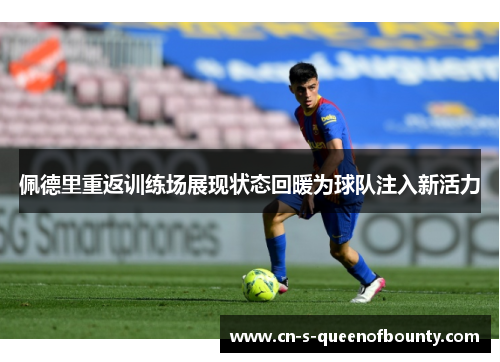 佩德里重返训练场展现状态回暖为球队注入新活力 佩德里重返训练场展现状态回暖为球队注入新活力