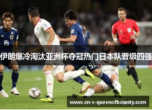 伊朗爆冷淘汰亚洲杯夺冠热门日本队晋级四强