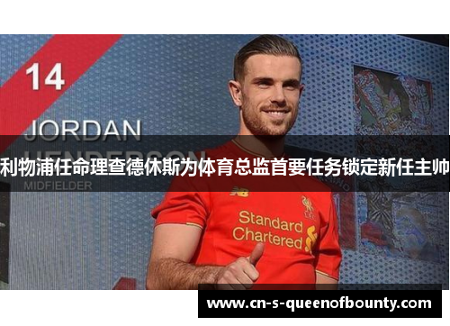 利物浦任命理查德休斯为体育总监首要任务锁定新任主帅 利物浦任命理查德休斯为体育总监首要任务锁定新任主帅