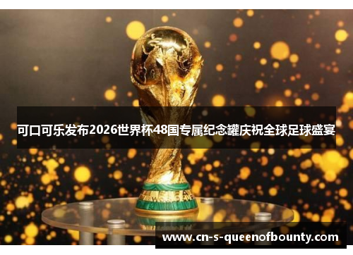 可口可乐发布2026世界杯48国专属纪念罐庆祝全球足球盛宴 可口可乐发布2026世界杯48国专属纪念罐庆祝全球足球盛宴