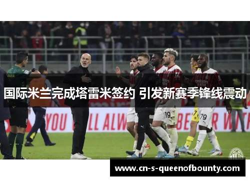 国际米兰完成塔雷米签约 引发新赛季锋线震动