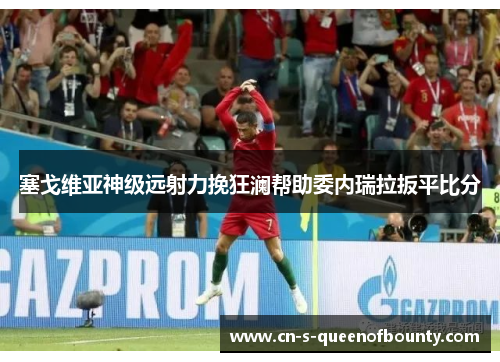 塞戈维亚神级远射力挽狂澜帮助委内瑞拉扳平比分 塞戈维亚神级远射力挽狂澜帮助委内瑞拉扳平比分