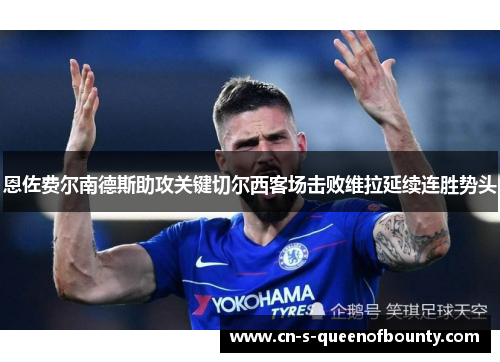 恩佐费尔南德斯助攻关键切尔西客场击败维拉延续连胜势头 恩佐费尔南德斯助攻关键切尔西客场击败维拉延续连胜势头