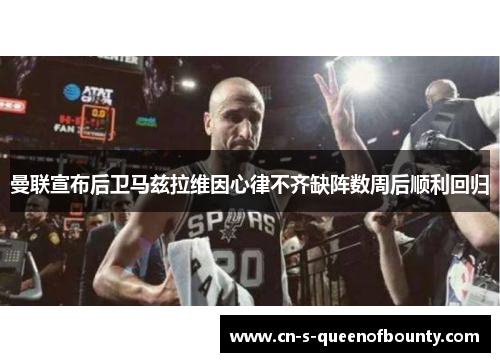 曼联宣布后卫马兹拉维因心律不齐缺阵数周后顺利回归 曼联宣布后卫马兹拉维因心律不齐缺阵数周后顺利回归