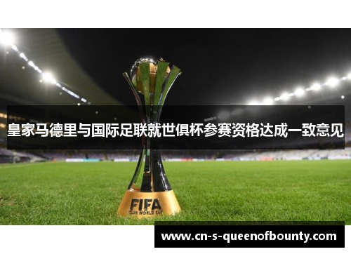 皇家马德里与国际足联就世俱杯参赛资格达成一致意见 皇家马德里与国际足联就世俱杯参赛资格达成一致意见