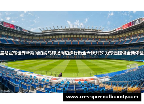 皇马宣布世界杯期间伯纳乌球场周边步行街全天候开放 为球迷提供全新体验 皇马宣布世界杯期间伯纳乌球场周边步行街全天候开放 为球迷提供全新体验