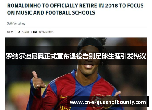 罗纳尔迪尼奥正式宣布退役告别足球生涯引发热议 罗纳尔迪尼奥正式宣布退役告别足球生涯引发热议