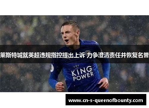 莱斯特城就英超违规指控提出上诉 力争澄清责任并恢复名誉