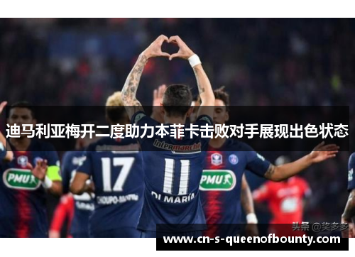 迪马利亚梅开二度助力本菲卡击败对手展现出色状态
