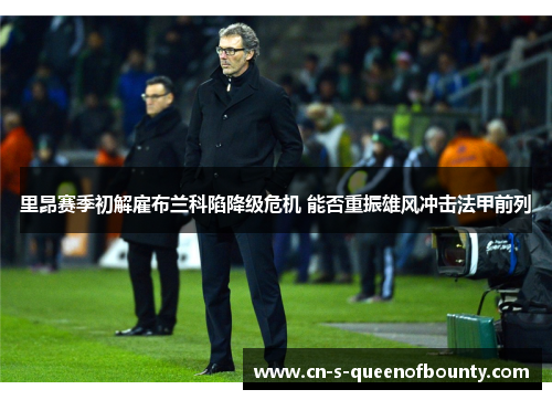 里昂赛季初解雇布兰科陷降级危机 能否重振雄风冲击法甲前列
