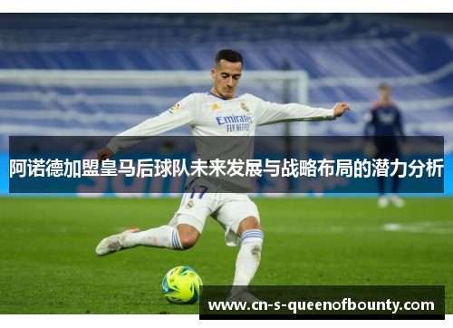 阿诺德加盟皇马后球队未来发展与战略布局的潜力分析