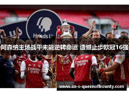 阿森纳主场战平未能逆转命运 遗憾止步欧冠16强