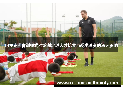 阿贾克斯青训模式对欧洲足球人才培养与战术演变的深远影响