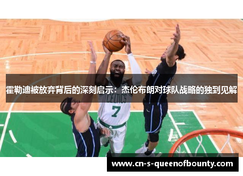 霍勒迪被放弃背后的深刻启示：杰伦布朗对球队战略的独到见解