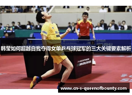 韩莹如何超越自我夺得女单乒乓球冠军的三大关键要素解析