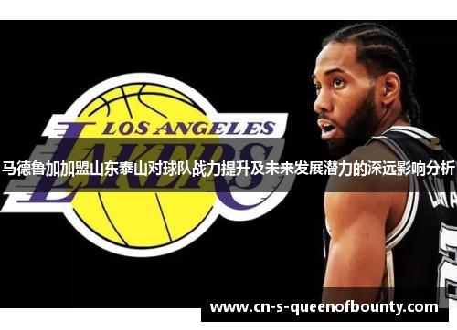 马德鲁加加盟山东泰山对球队战力提升及未来发展潜力的深远影响分析