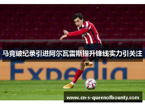 马竞破纪录引进阿尔瓦雷斯提升锋线实力引关注
