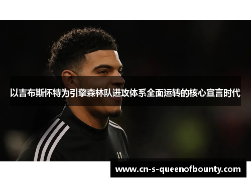 以吉布斯怀特为引擎森林队进攻体系全面运转的核心宣言时代