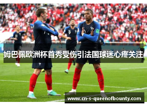 姆巴佩欧洲杯首秀受伤引法国球迷心疼关注