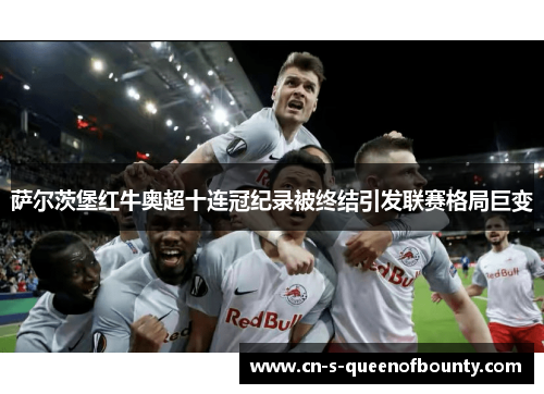 萨尔茨堡红牛奥超十连冠纪录被终结引发联赛格局巨变