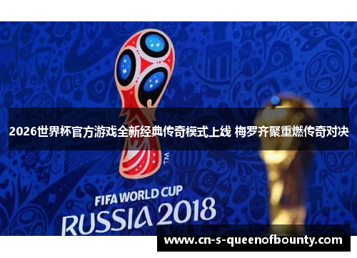 2026世界杯官方游戏全新经典传奇模式上线 梅罗齐聚重燃传奇对决