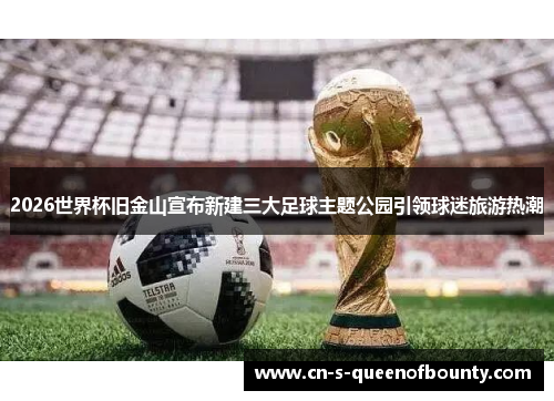 2026世界杯旧金山宣布新建三大足球主题公园引领球迷旅游热潮