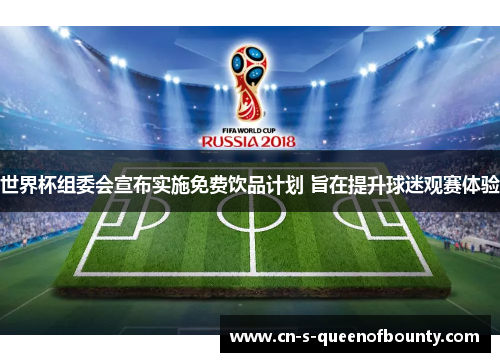 世界杯组委会宣布实施免费饮品计划 旨在提升球迷观赛体验