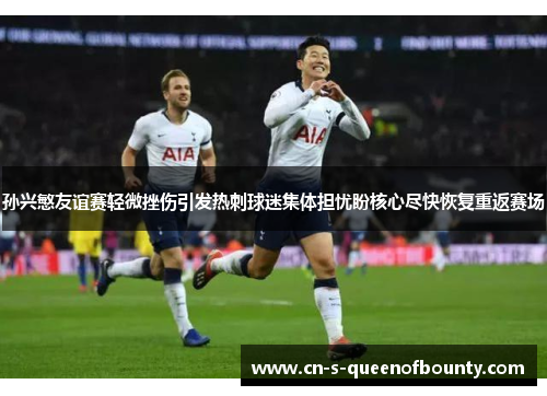 孙兴慜友谊赛轻微挫伤引发热刺球迷集体担忧盼核心尽快恢复重返赛场